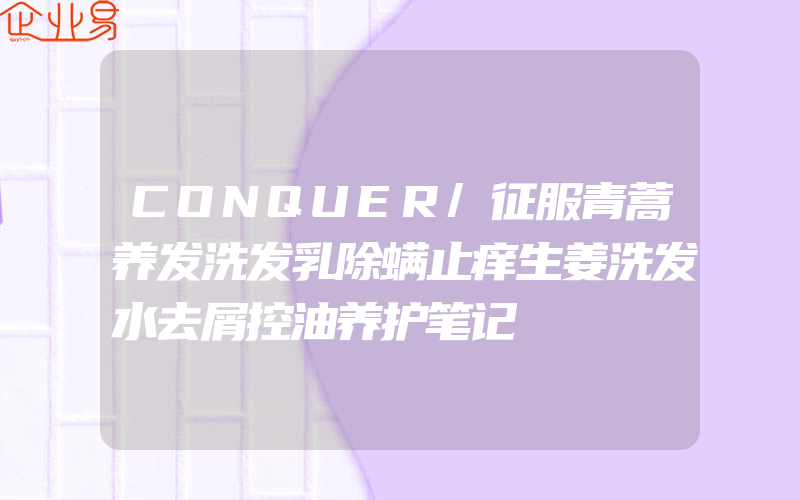 CONQUER/征服青蒿养发洗发乳除螨止痒生姜洗发水去屑控油养护笔记