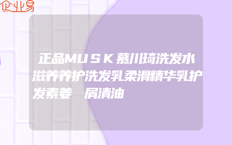 正品MUSK慕川琦洗发水滋养养护洗发乳柔滑精华乳护发素姜袪屑清油