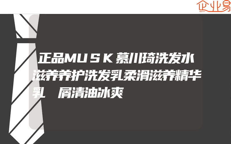 正品MUSK慕川琦洗发水滋养养护洗发乳柔滑滋养精华乳袪屑清油冰爽