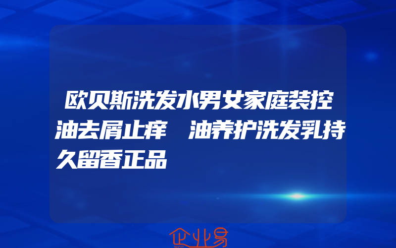 欧贝斯洗发水男女家庭装控油去屑止痒焗油养护洗发乳持久留香正品