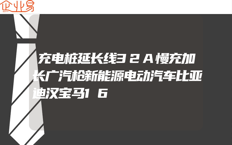 充电桩延长线32A慢充加长广汽枪新能源电动汽车比亚迪汉宝马16