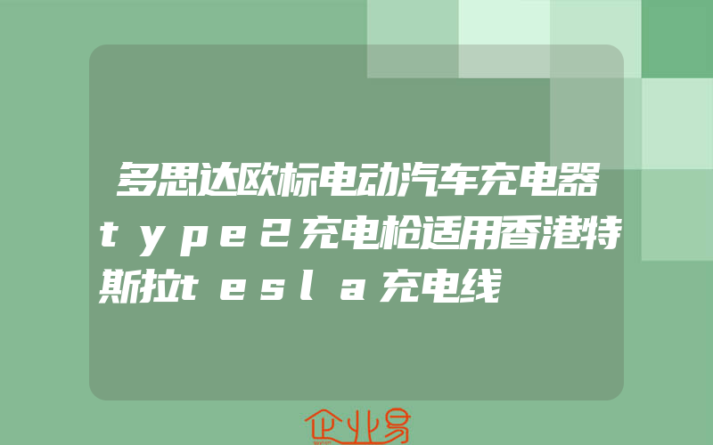 多思达欧标电动汽车充电器type2充电枪适用香港特斯拉tesla充电线