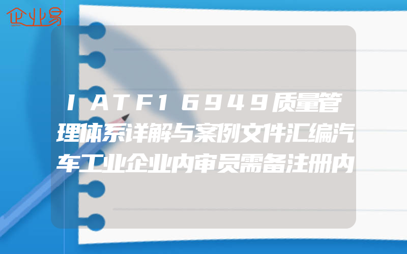 IATF16949质量管理体系详解与案例文件汇编汽车工业企业内审员需备注册内审员审核资格考试证书iso/ts培训标准认证要求企业管理