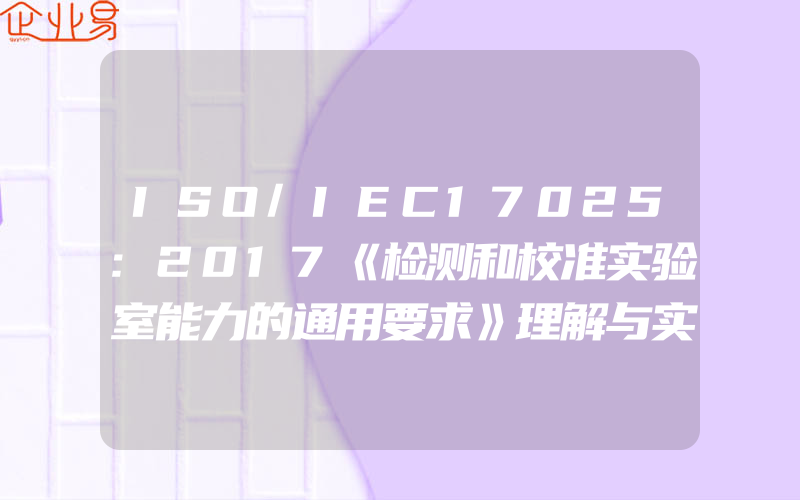 ISO/IEC17025:2017《检测和校准实验室能力的通用要求》理解与实施陆渭林实验室17025认证认可版社