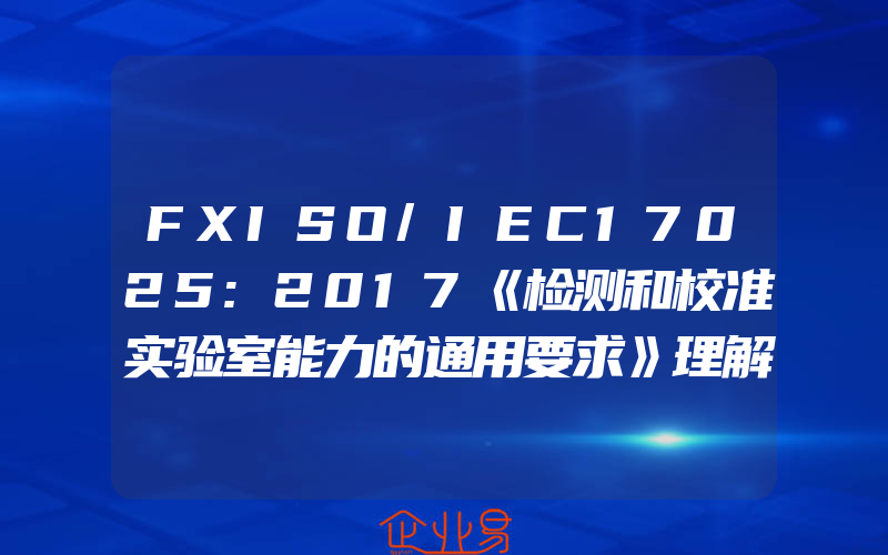 FXISO/IEC17025:2017《检测和校准实验室能力的通用要求》理解与实施陆渭林实验室17025认证认可