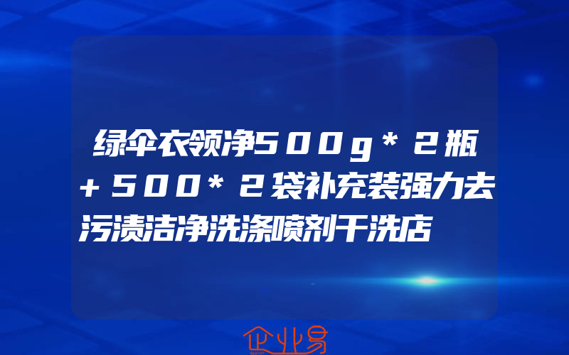 绿伞衣领净500g*2瓶+500*2袋补充装强力去污渍洁净洗涤喷剂干洗店