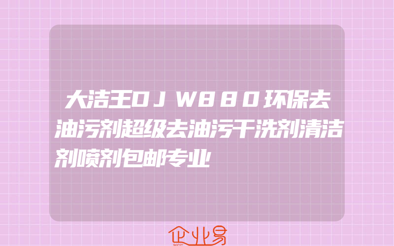 大洁王DJW880环保去油污剂超级去油污干洗剂清洁剂喷剂包邮专业