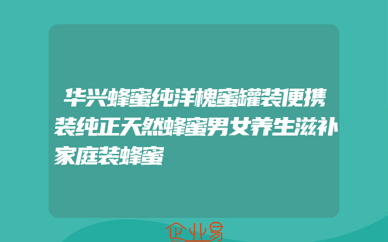 华兴蜂蜜纯洋槐蜜罐装便携装纯正天然蜂蜜男女养生滋补家庭装蜂蜜