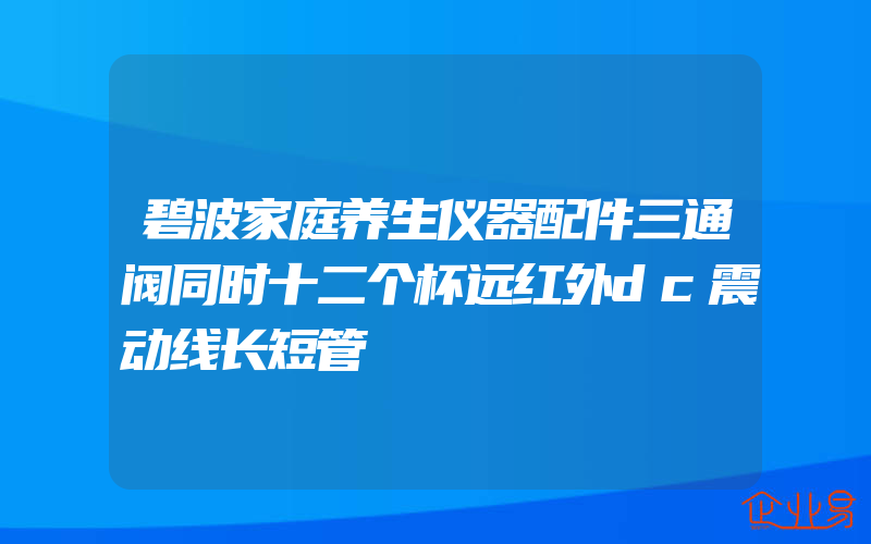 碧波家庭养生仪器配件三通阀同时十二个杯远红外dc震动线长短管