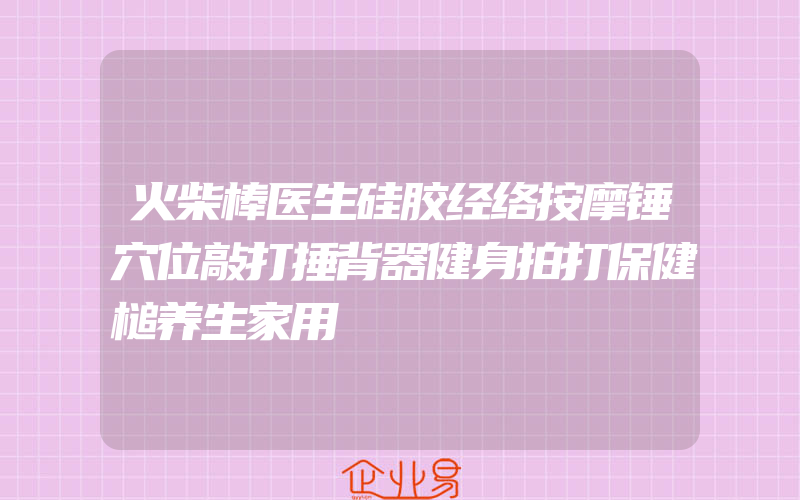 火柴棒医生硅胶经络按摩锤穴位敲打捶背器健身拍打保健槌养生家用