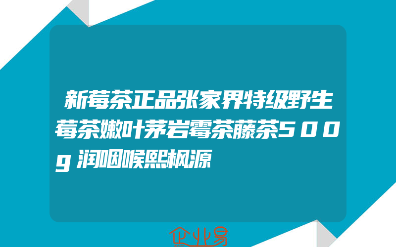 新莓茶正品张家界特级野生莓茶嫩叶茅岩霉茶藤茶500g润咽喉熙枫源