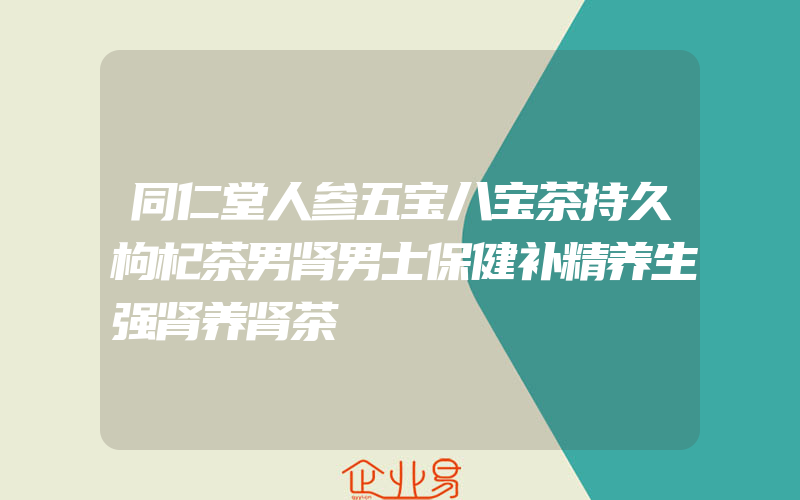 同仁堂人参五宝八宝茶持久枸杞茶男肾男士保健补精养生强肾养肾茶