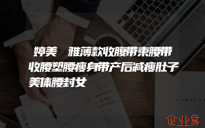 婷美婼雅薄款收腹带束腰带收腰塑腰瘦身带产后减瘦肚子美体腰封女