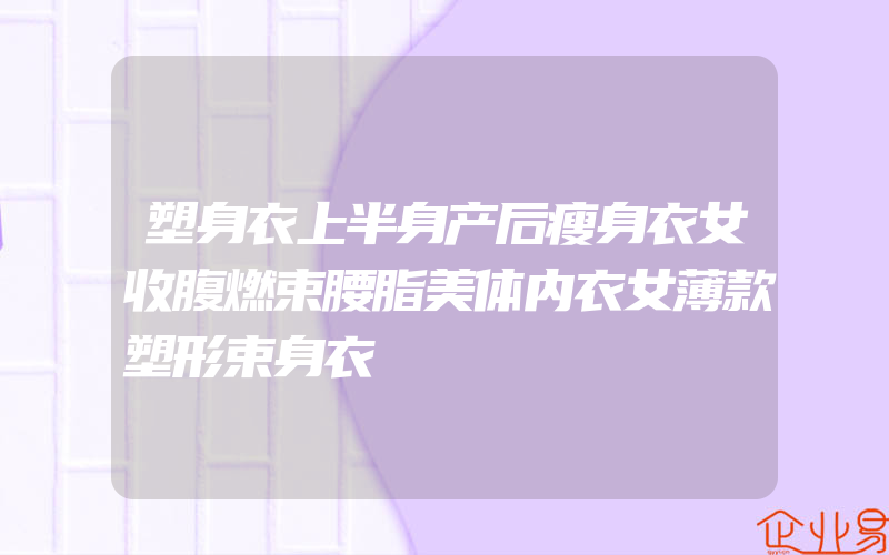 塑身衣上半身产后瘦身衣女收腹燃束腰脂美体内衣女薄款塑形束身衣