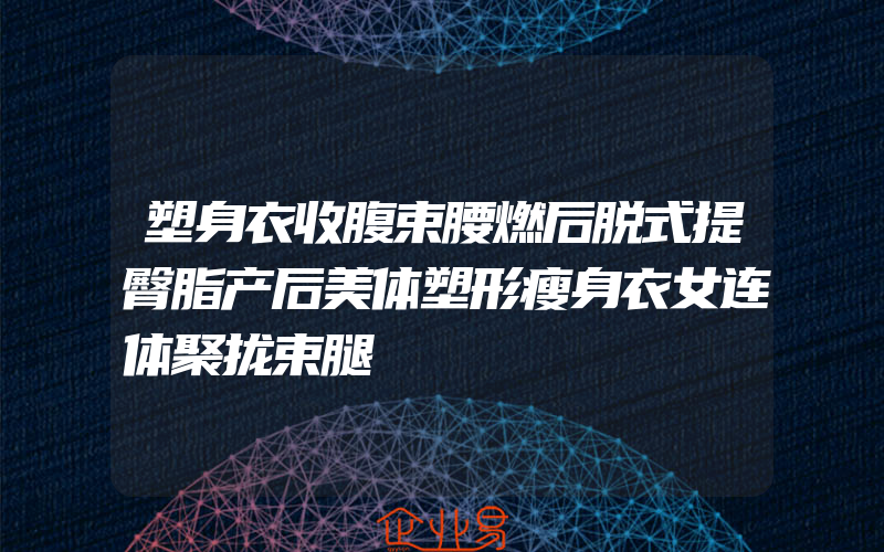 塑身衣收腹束腰燃后脱式提臀脂产后美体塑形瘦身衣女连体聚拢束腿