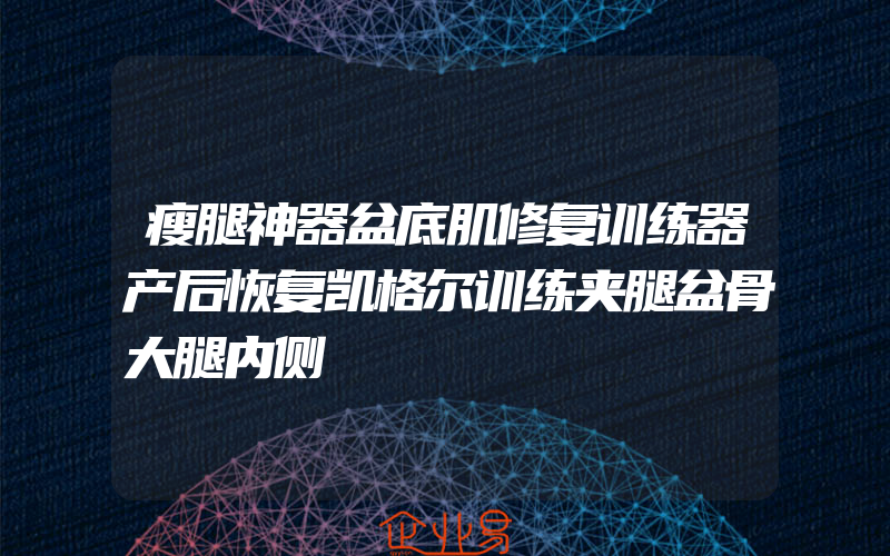 瘦腿神器盆底肌修复训练器产后恢复凯格尔训练夹腿盆骨大腿内侧