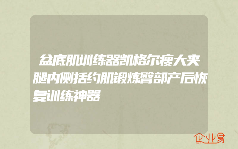 盆底肌训练器凯格尔瘦大夹腿内侧括约肌锻炼臀部产后恢复训练神器