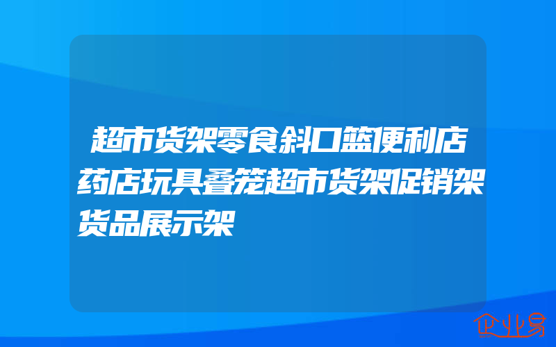 超市货架零食斜口篮便利店药店玩具叠笼超市货架促销架货品展示架