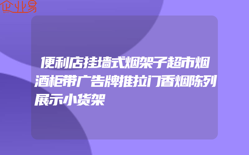 便利店挂墙式烟架子超市烟酒柜带广告牌推拉门香烟陈列展示小货架