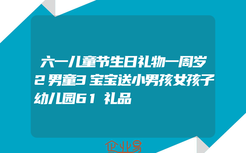 六一儿童节生日礼物一周岁2男童3宝宝送小男孩女孩子幼儿园61礼品