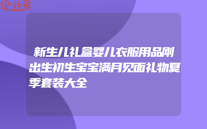 新生儿礼盒婴儿衣服用品刚出生初生宝宝满月见面礼物夏季套装大全