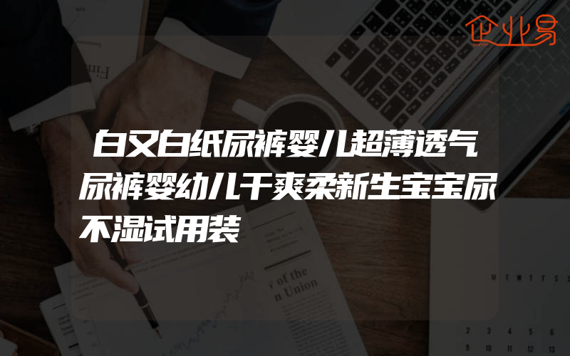 白又白纸尿裤婴儿超薄透气尿裤婴幼儿干爽柔新生宝宝尿不湿试用装