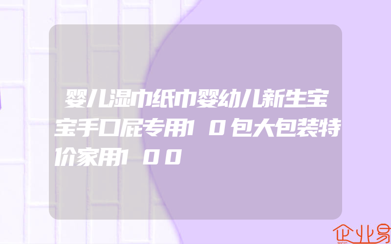 婴儿湿巾纸巾婴幼儿新生宝宝手口屁专用10包大包装特价家用100