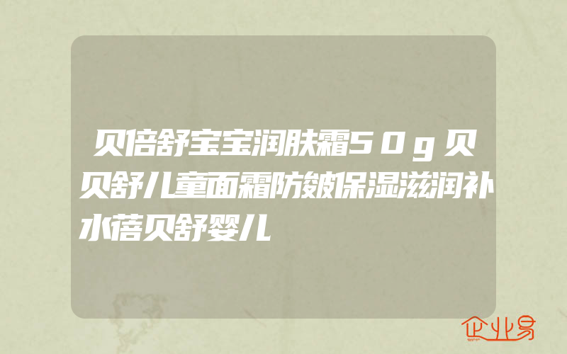 贝倍舒宝宝润肤霜50g贝贝舒儿童面霜防皴保湿滋润补水蓓贝舒婴儿