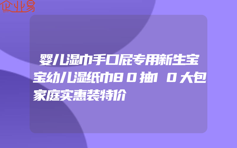 婴儿湿巾手口屁专用新生宝宝幼儿湿纸巾80抽10大包家庭实惠装特价