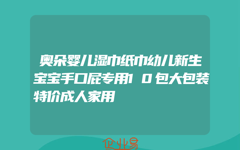 奥朵婴儿湿巾纸巾幼儿新生宝宝手口屁专用10包大包装特价成人家用