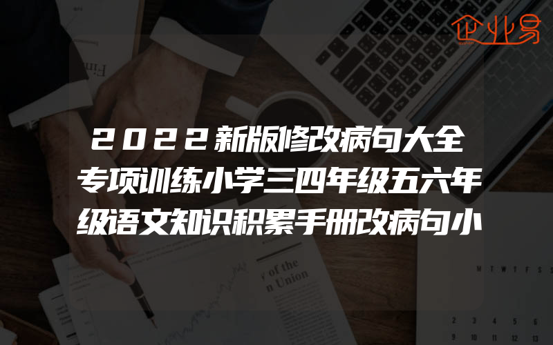 2022新版修改病句大全专项训练小学三四年级五六年级语文知识积累手册改病句小学生句式练习题词语学生实用句子改错造句辅导资料书