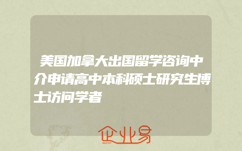 美国加拿大出国留学咨询中介申请高中本科硕士研究生博士访问学者