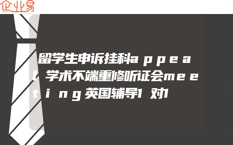 留学生申诉挂科appeal学术不端重修听证会meeting英国辅导1对1