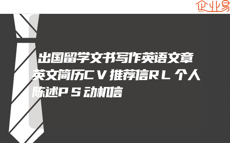 出国留学文书写作英语文章英文简历CV推荐信RL个人陈述PS动机信