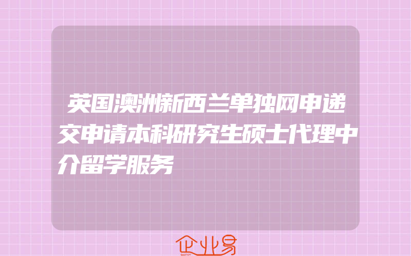 英国澳洲新西兰单独网申递交申请本科研究生硕士代理中介留学服务