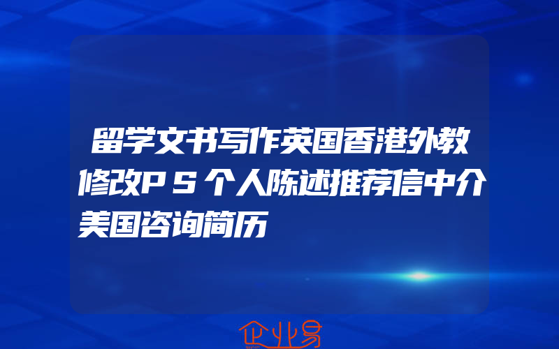 留学文书写作英国香港外教修改PS个人陈述推荐信中介美国咨询简历