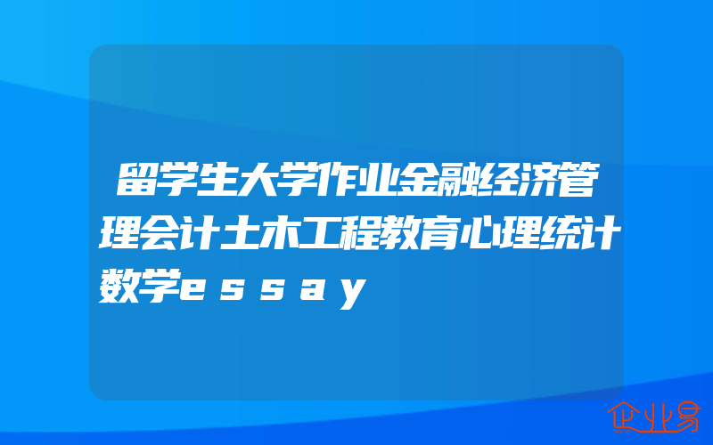 留学生大学作业金融经济管理会计土木工程教育心理统计数学essay