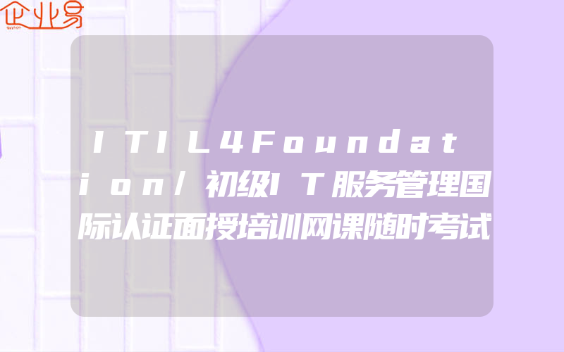 ITIL4Foundation/初级IT服务管理国际认证面授培训网课随时考试