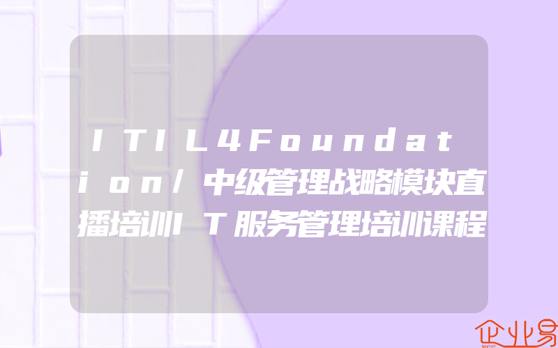 ITIL4Foundation/中级管理战略模块直播培训IT服务管理培训课程