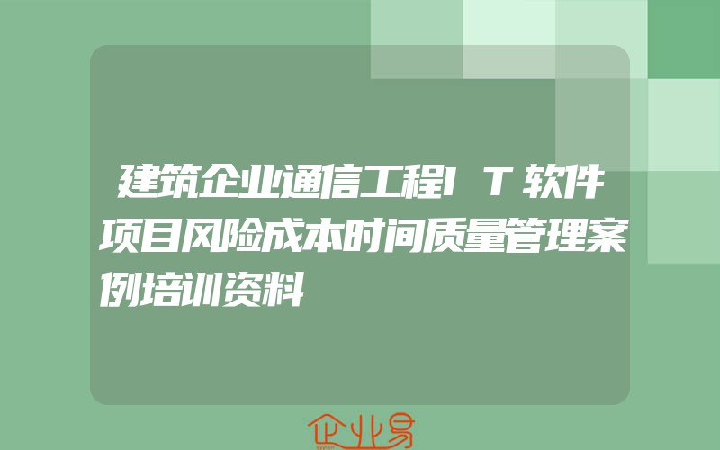 建筑企业通信工程IT软件项目风险成本时间质量管理案例培训资料