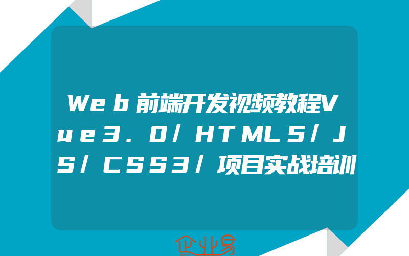 Web前端开发视频教程Vue3.0/HTML5/JS/CSS3/项目实战培训全套课程