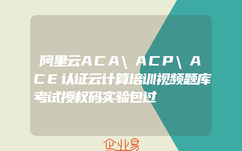 阿里云ACA\ACP\ACE认证云计算培训视频题库考试授权码实验包过
