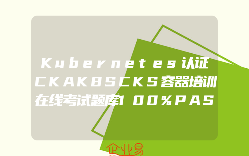 Kubernetes认证CKAK8SCKS容器培训在线考试题库100%PASS